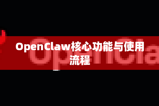 OpenClaw核心功能与使用流程-第1张图片-OpenClaw下载官网 - OpenClaw电脑版 | ai小龙虾
