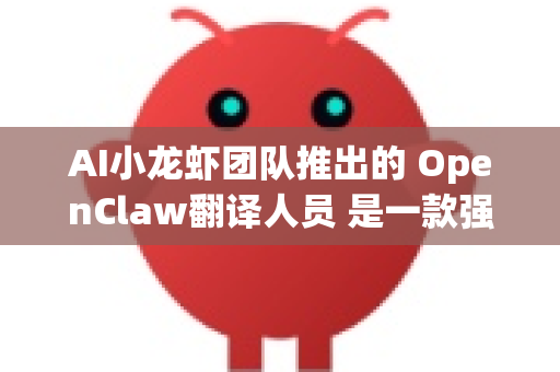 AI小龙虾团队推出的 OpenClaw翻译人员 是一款强大的AI辅助翻译工具，旨在帮助用户快速、准确地进行多语言文档翻译和实时对话翻译