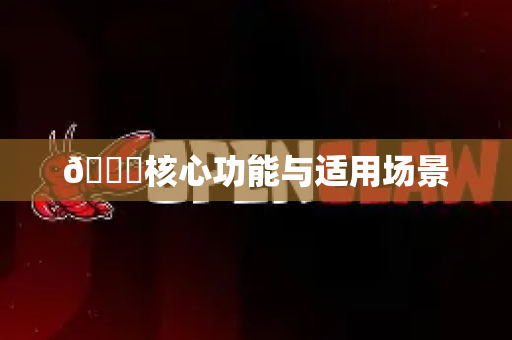 📚核心功能与适用场景-第1张图片-OpenClaw下载官网 - OpenClaw电脑版 | ai小龙虾