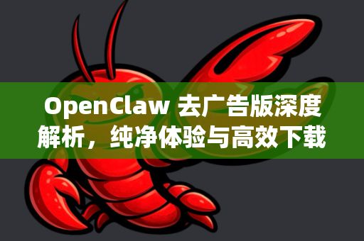 OpenClaw 去广告版深度解析，纯净体验与高效下载的终极指南-第1张图片-OpenClaw下载官网 - OpenClaw电脑版 | ai小龙虾