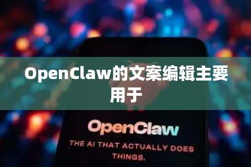 OpenClaw的文案编辑主要用于