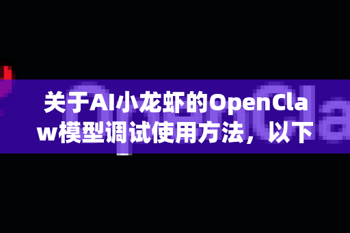 关于AI小龙虾的OpenClaw模型调试使用方法，以下是一份通用指南（注，OpenClaw可能是该团队自研模型或项目代号，具体细节需参考其官方文档）-第1张图片-OpenClaw下载官网 - OpenClaw电脑版 | ai小龙虾
