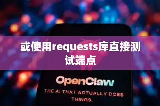 或使用requests库直接测试端点-第1张图片-OpenClaw下载官网 - OpenClaw电脑版 | ai小龙虾