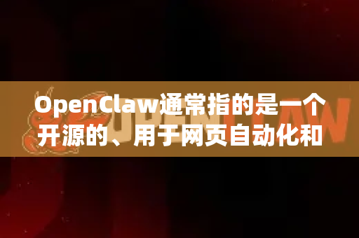 OpenClaw通常指的是一个开源的、用于网页自动化和抓取的工具或框架。它本身不是一个可以直接在WhatsApp里对话的AI机器人