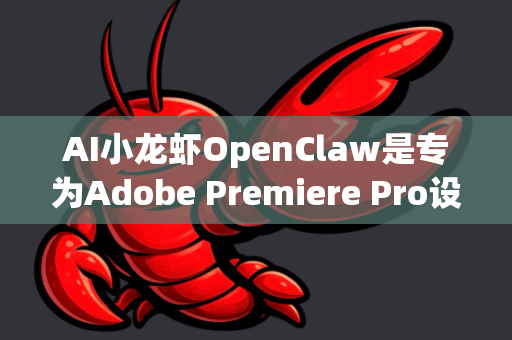 AI小龙虾OpenClaw是专为Adobe Premiere Pro设计的智能剪辑辅助工具，旨在通过AI技术提升视频剪辑效率。以下是详细的集成与使用方法