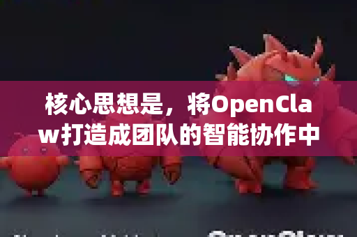 核心思想是，将OpenClaw打造成团队的智能协作中枢，自动化处理琐事、整合信息、促进沟通