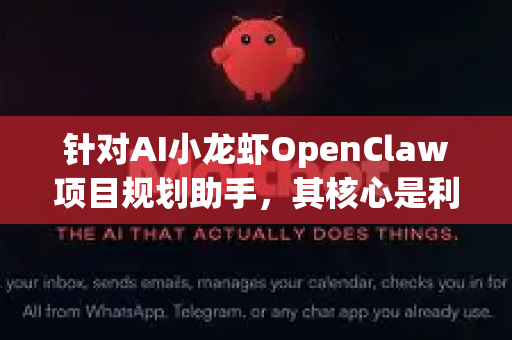 针对AI小龙虾OpenClaw项目规划助手，其核心是利用AI结构化思维辅助项目从构思到落地的全过程。以下是详细的使用方法，分为核心流程、关键功能场景和进阶技巧