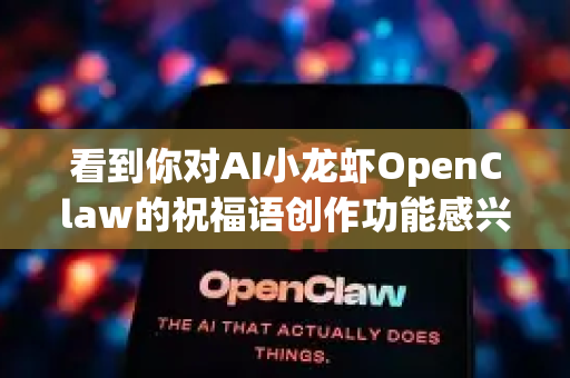 看到你对AI小龙虾OpenClaw的祝福语创作功能感兴趣！它确实是一个超有钳力的创意助手，能将龙虾的吉祥寓意（鸿运当头、红红火火）与现代祝福完美结合