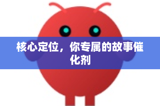 核心定位，你专属的故事催化剂
