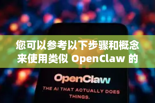 您可以参考以下步骤和概念来使用类似 OpenClaw 的工具