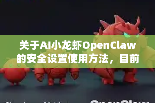 关于AI小龙虾OpenClaw的安全设置使用方法，目前没有明确的官方信息或公开技术文档。根据常见AI工具及网络安全产品的设置逻辑，以下是一些通用建议和可能的查找方向
