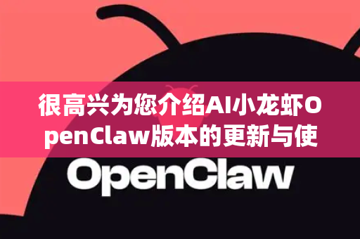 很高兴为您介绍AI小龙虾OpenClaw版本的更新与使用方法！OpenClaw是该项目的一个重大升级，通常意味着更强的能力、更丰富的功能或更优的架构