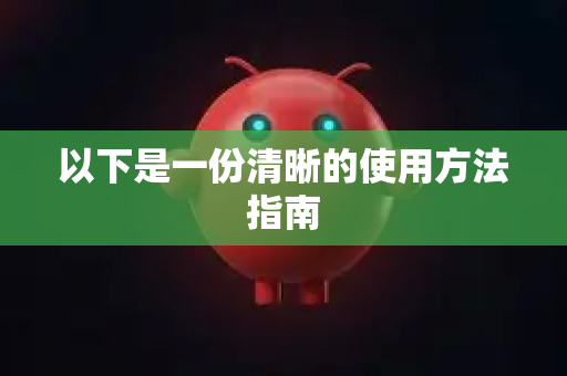 以下是一份清晰的使用方法指南