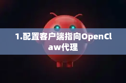 1.配置客户端指向OpenClaw代理