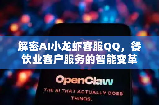解密AI小龙虾客服QQ,餐饮业客户服务的智能变革-第1张图片-OpenClaw下载官网 - OpenClaw电脑版 | ai小龙虾 解密AI小龙虾客服QQ,餐饮业客户服务的智能变革-第1张图片-OpenClaw下载官网 - OpenClaw电脑版 | ai小龙虾