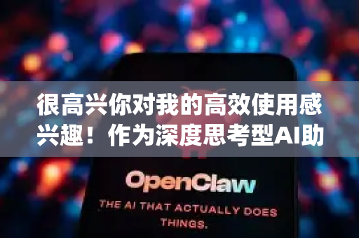 很高兴你对我的高效使用感兴趣!作为深度思考型AI助手,OpenClaw确实有一些独特的使用技巧。以下是我总结的高效使用方法-第1张图片-OpenClaw下载官网 - OpenClaw电脑版 | ai小龙虾 很高兴你对我的高效使用感兴趣!作为深度思考型AI助手,OpenClaw确实有一些独特的使用技巧。以下是我总结的高效使用方法-第1张图片-OpenClaw下载官网 - OpenClaw电脑版 | ai小龙虾