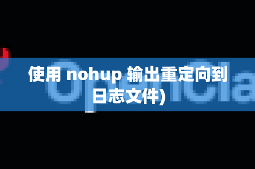 使用 nohup 输出重定向到日志文件)-第1张图片-OpenClaw下载官网 - OpenClaw电脑版 | ai小龙虾 使用 nohup 输出重定向到日志文件)-第1张图片-OpenClaw下载官网 - OpenClaw电脑版 | ai小龙虾