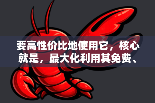 要高性价比地使用它，核心就是，最大化利用其免费、强大的能力，并聪明地将其融入你的工作流。以下是具体的方法和策略